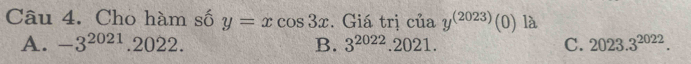 Cho hàm số y=xcos 3x. Giá trị của y^((2023))(0) là
A. -3^(2021).2022. B. 3^(2022).2021. C. 2023.3^(2022).