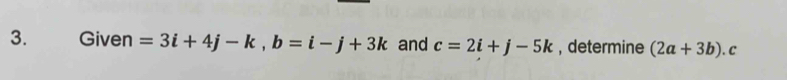 Given =3i+4j-k, b=i-j+3k and c=2i+j-5k , determine (2a+3b) C