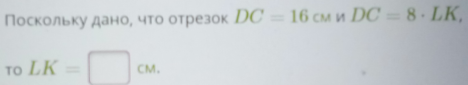 Поскольку даное что отрезок DC=16cmn DC=8· LK, 
TO LK=□ cm.