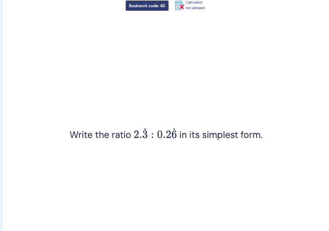 Bookwork code: 4D not allowed Calculator 
Write the ratio 2.dot 3:0.2dot 6 in its simplest form.