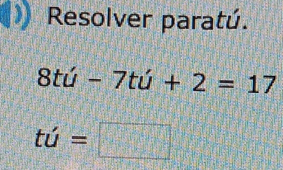 Resolver paratú.
8tu -7tu+2=17
ti=□