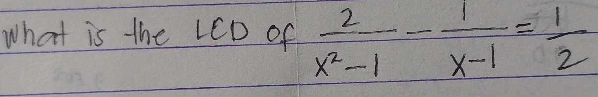 What is the LCD of  2/x^2-1 - 1/x-1 = 1/2 