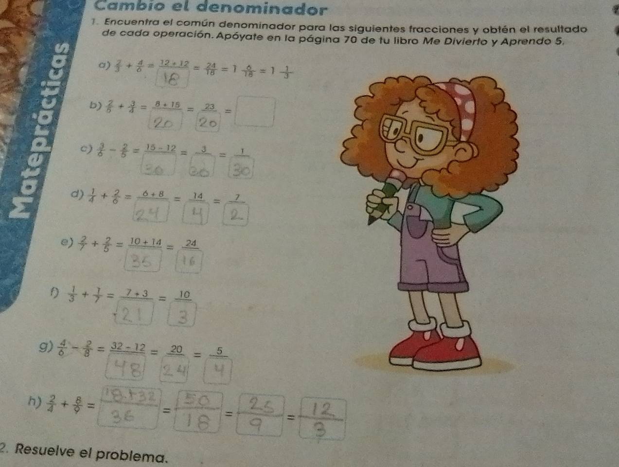 Cambío el denominador
. Encuentra el común denominador para las siguientes fracciones y obtén el resultado
de cada operación. Apóyate en la página 70 de tu libro Me Divierto y Aprendo 5,
a) 3+8= == 1=1
b) 'Cả 
c) * ' Cà'
d)
e) +8 = 10±14 =
1
g) * * 2 C ò
h)
2. Resuelve el problema.