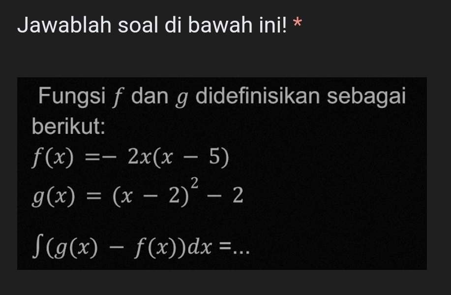 Jawablah soal di bawah ini! * 
Fungsi ƒ dan g didefinisikan sebagai 
berikut:
f(x)=-2x(x-5)
g(x)=(x-2)^2-2
∈t (g(x)-f(x))dx= _ -- _