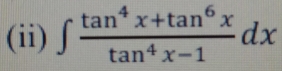 (ii) ∈t  (tan^4x+tan^6x)/tan^4x-1 dx