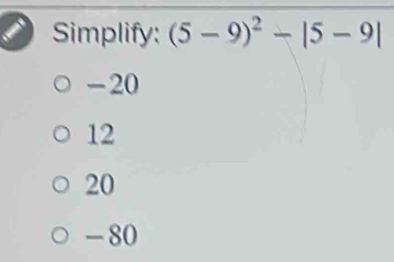 Simplify: (5-9)^2-|5-9|
-20
12
20
- 80