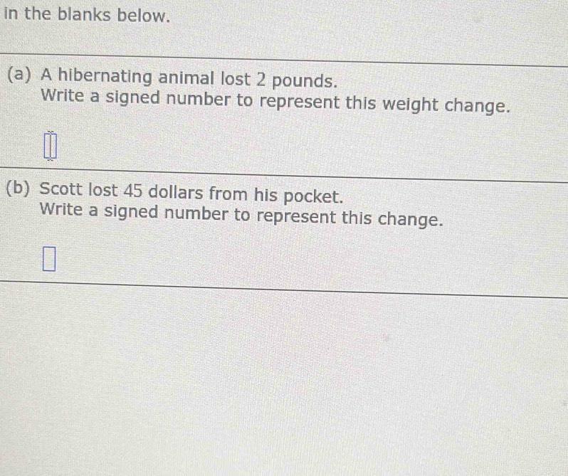 in the blanks below. 
(a) A hibernating animal lost 2 pounds. 
Write a signed number to represent this weight change. 
(b) Scott lost 45 dollars from his pocket. 
Write a signed number to represent this change.