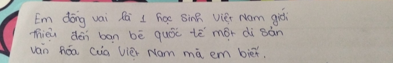 Em dōng vai lai 1 hoe sinR vier Nam giēi 
thieù dén ban bē quóc tè mór di sàn 
van Róa Càa Uier Nam ma em bier.