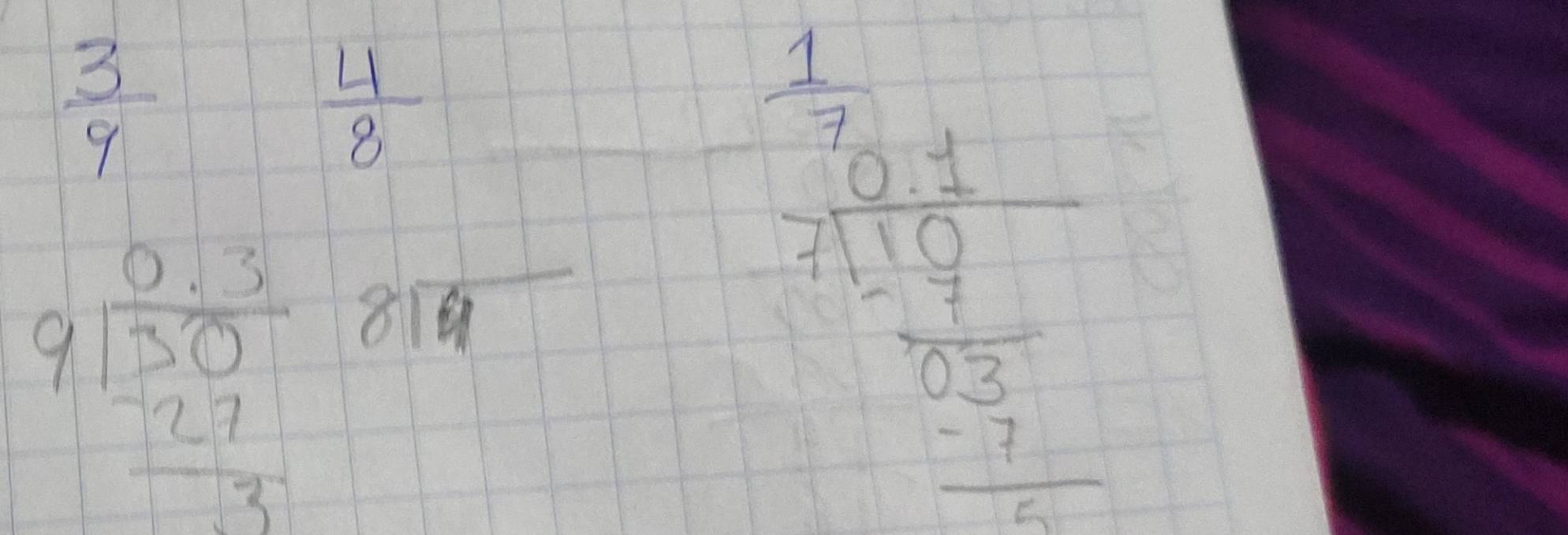  3/9 
 4/8 
beginarrayr 0.3 9encloselongdiv 30 -27 hline 3endarray 814
frac  1/2   1/21 frac 43endarray  1/27  1/27 endarray 