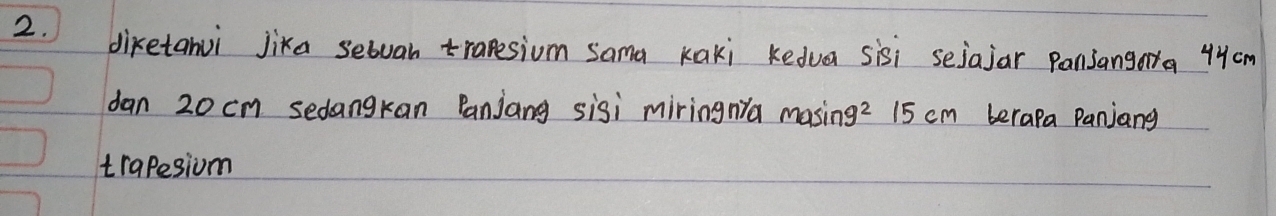 diketanui jika setuan tranesiom sama Kaki Kedua sisi sejajar pansangara 44cm
dan 20 cm sedangkan Panjang sisi miringnya masin 9^2 15 cm berapa Panjang 
trapesiom