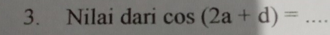 Nilai dari cos (2a+d)= _