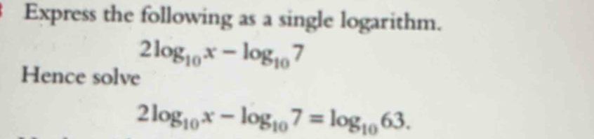 Express the following as a single logarithm.
2log _10x-log _107
Hence solve
2log _10x-log _107=log _1063.