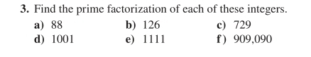 Find the prime factorization of each of these integers. 
a) 88 b) 126 c) 729
d) 1001 e) 1111 f ) 909,090