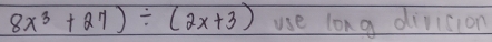 8x^3+27)/ (2x+3) use lon g diricion