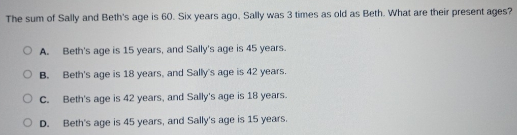 Solved: The sum of Sally and Beth's age is 60. Six years ago, Sally was ...