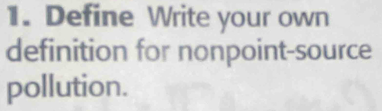 Define Write your own 
definition for nonpoint-source 
pollution.