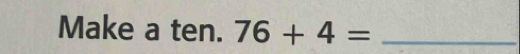 Make a ten. 76+4= _