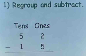 Regroup and subtract. 
Tens Ones
beginarrayr 52 -15 hline endarray
