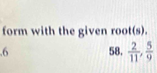 form with the given root(s). 
.6 58.  2/11 ,  5/9 