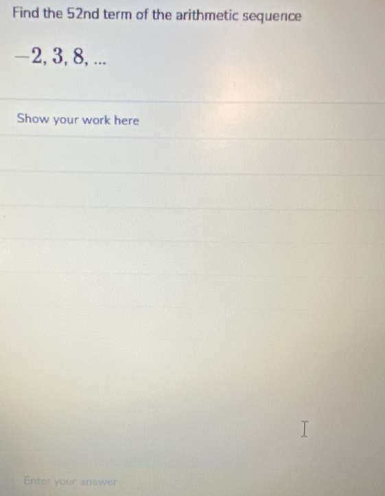 Find the 52nd term of the arithmetic sequence
-2, 3, 8, ... 
Show your work here 
Enter your answer