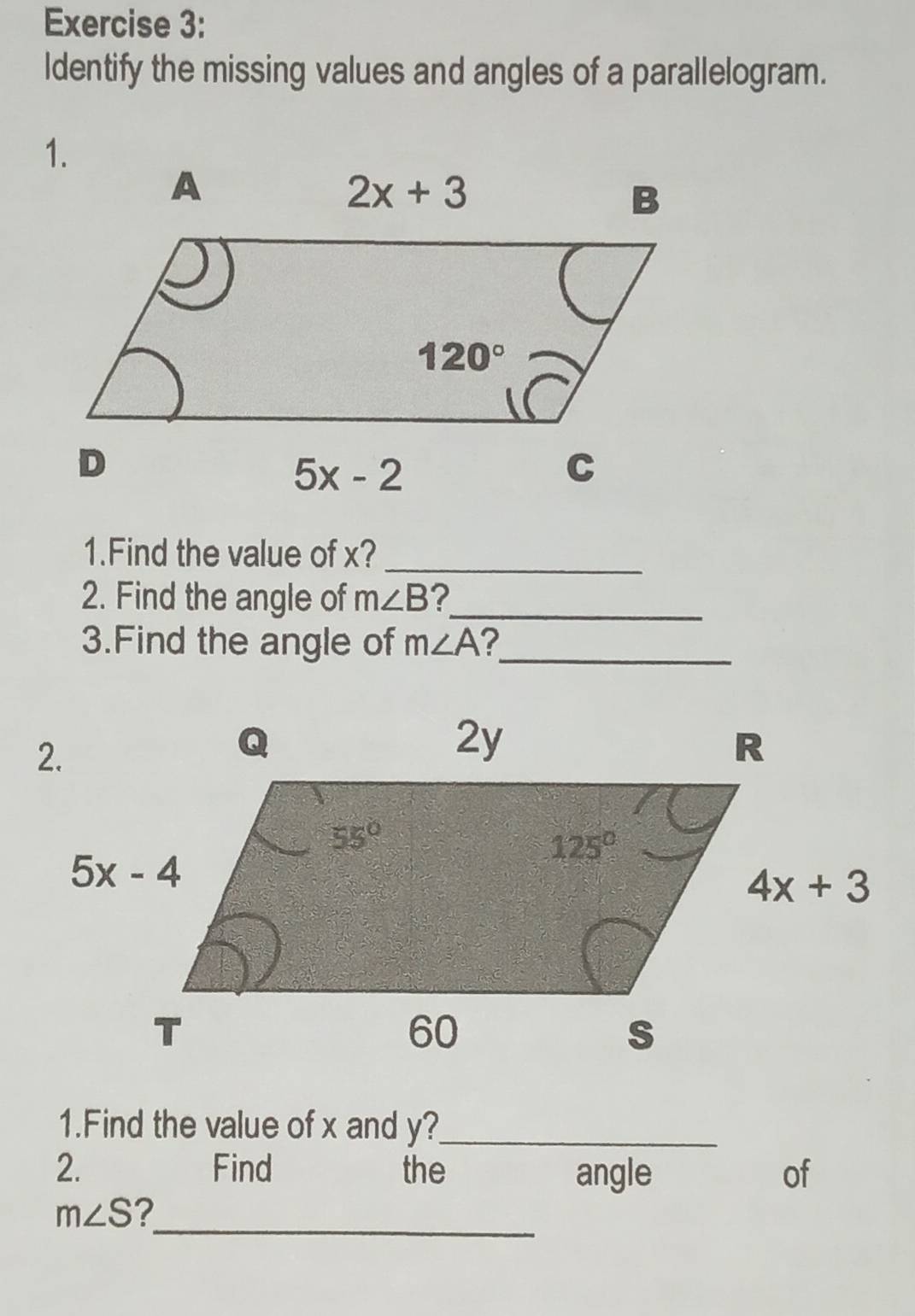 ldentify the missing values and angles of a parallelogram.
1.Find the value of x?_
2. Find the angle of m∠ B ?_
3.Find the angle of m∠ A _
1.Find the value of x and y?_
2. Find the angle of
m∠ S _