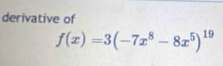 derivative of
f(x)=3(-7x^8-8x^5)^19