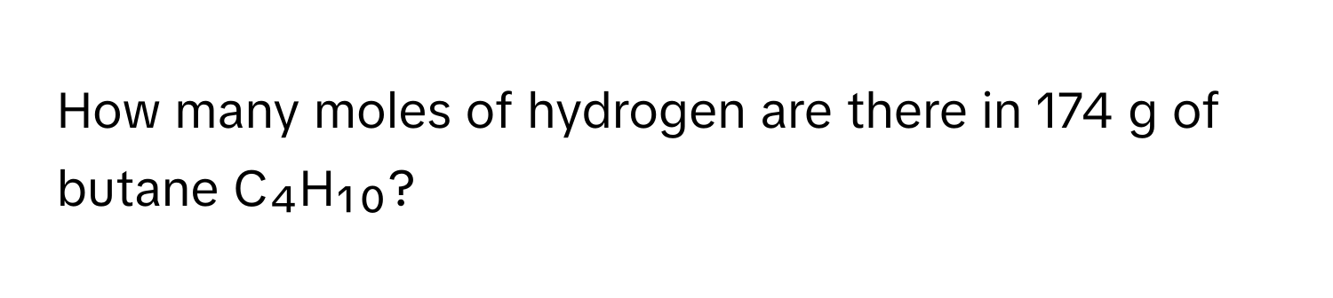 How many moles of hydrogen are there in 174 g of butane C₄H₁₀?