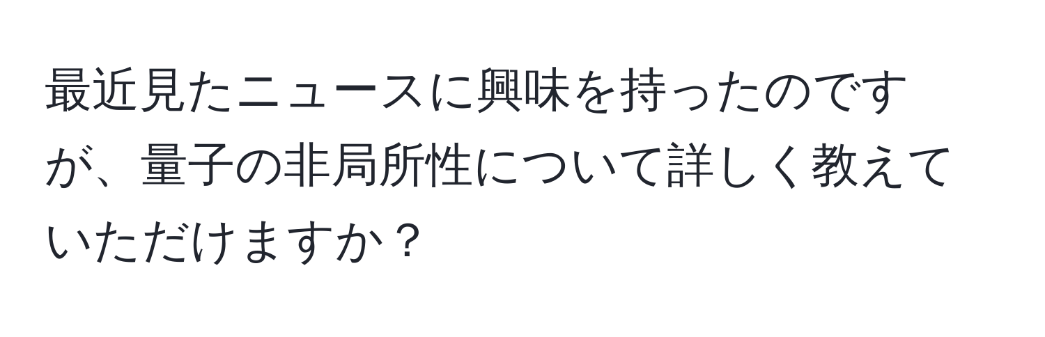 最近見たニュースに興味を持ったのですが、量子の非局所性について詳しく教えていただけますか？