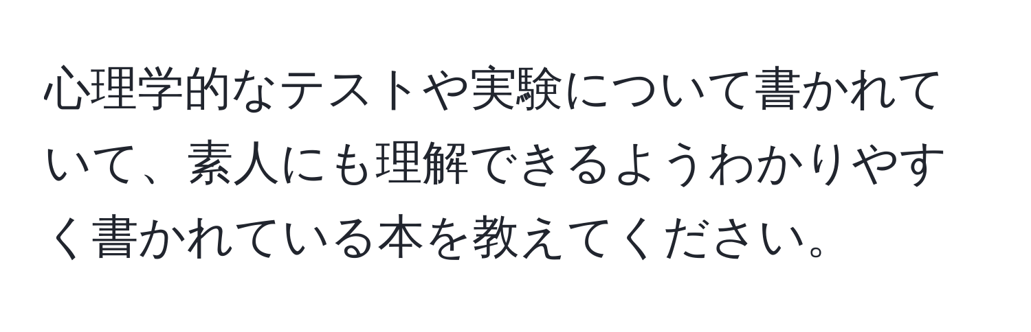 心理学的なテストや実験について書かれていて、素人にも理解できるようわかりやすく書かれている本を教えてください。