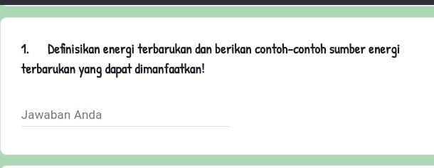 Definisikan energi terbarukan dan berikan contoh-contoh sumber energi 
terbarukan yang dapat dimanfaatkan! 
Jawaban Anda