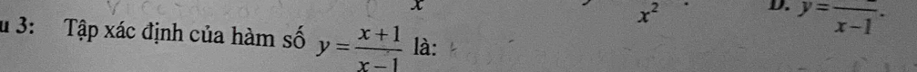 x
x^2
D. y=frac x-1. 
d 3: Tập xác định của hàm số y= (x+1)/x-1  là: