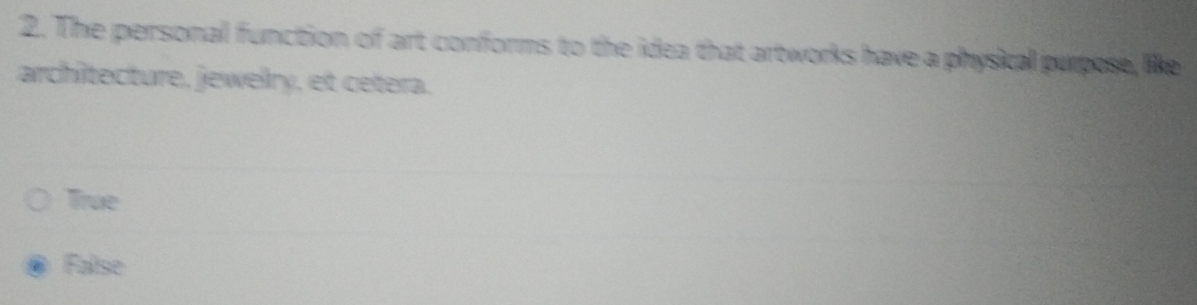 The personal function of art conforms to the idea that artworks have a physical purpose, like
architecture, jewelry, et cetera.
True
Falise