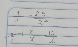 frac 1-1-frac 25(x)^2
 1/1 + 2/x - 15/x 