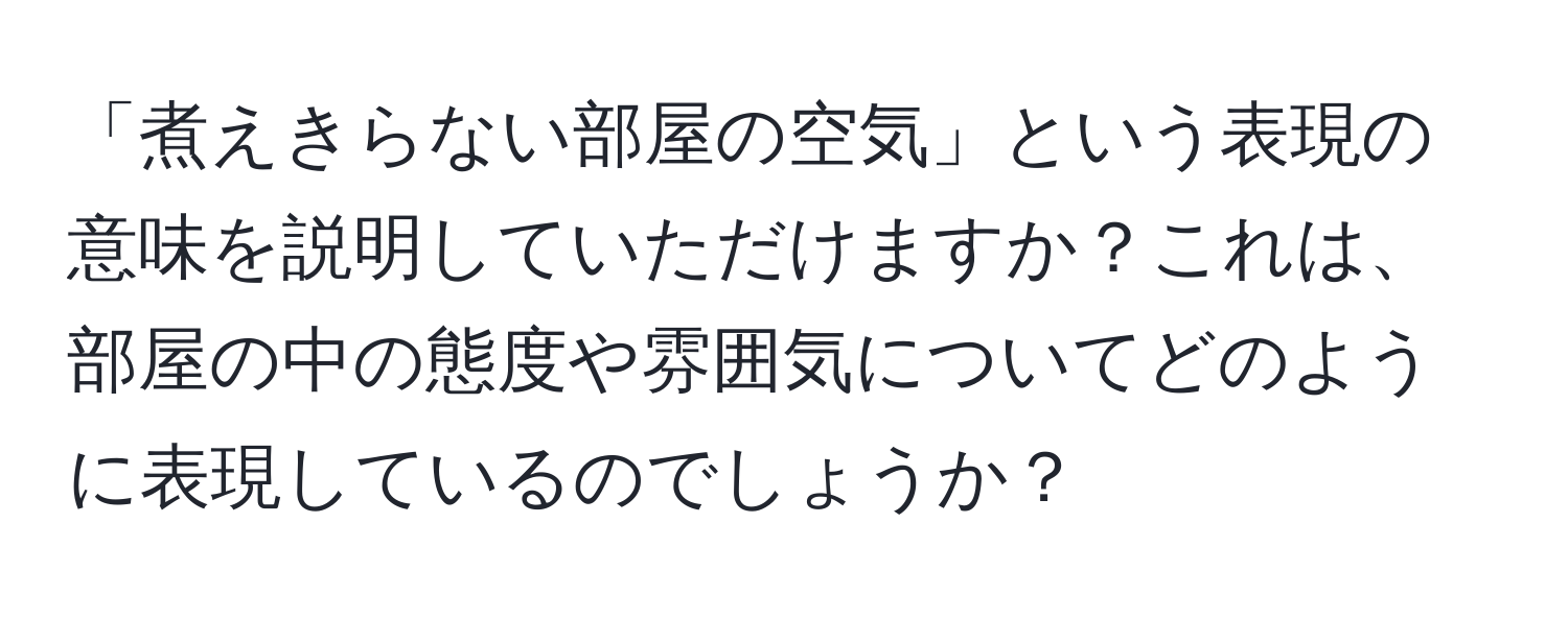 「煮えきらない部屋の空気」という表現の意味を説明していただけますか？これは、部屋の中の態度や雰囲気についてどのように表現しているのでしょうか？