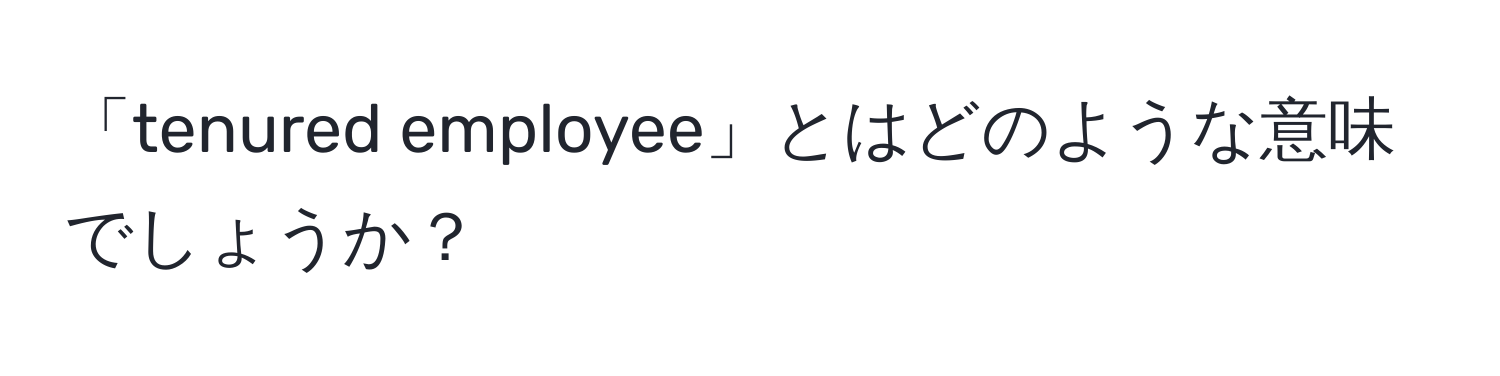 「tenured employee」とはどのような意味でしょうか？