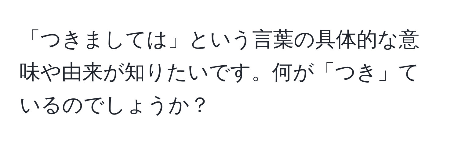 「つきましては」という言葉の具体的な意味や由来が知りたいです。何が「つき」ているのでしょうか？