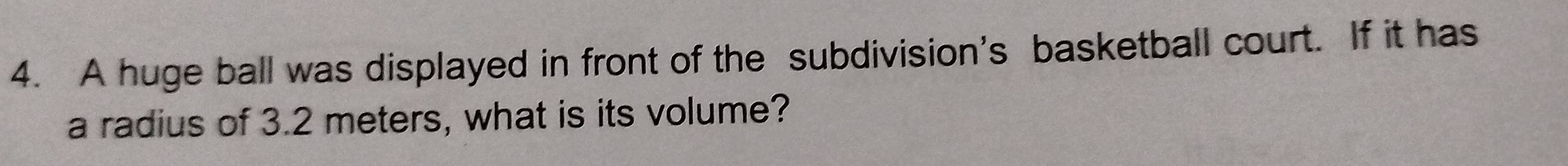 A huge ball was displayed in front of the subdivision's basketball court. If it has 
a radius of 3.2 meters, what is its volume?