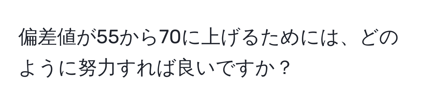 偏差値が55から70に上げるためには、どのように努力すれば良いですか？