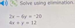 Solve using elimination.
2x-6y=-20
4x+y=12