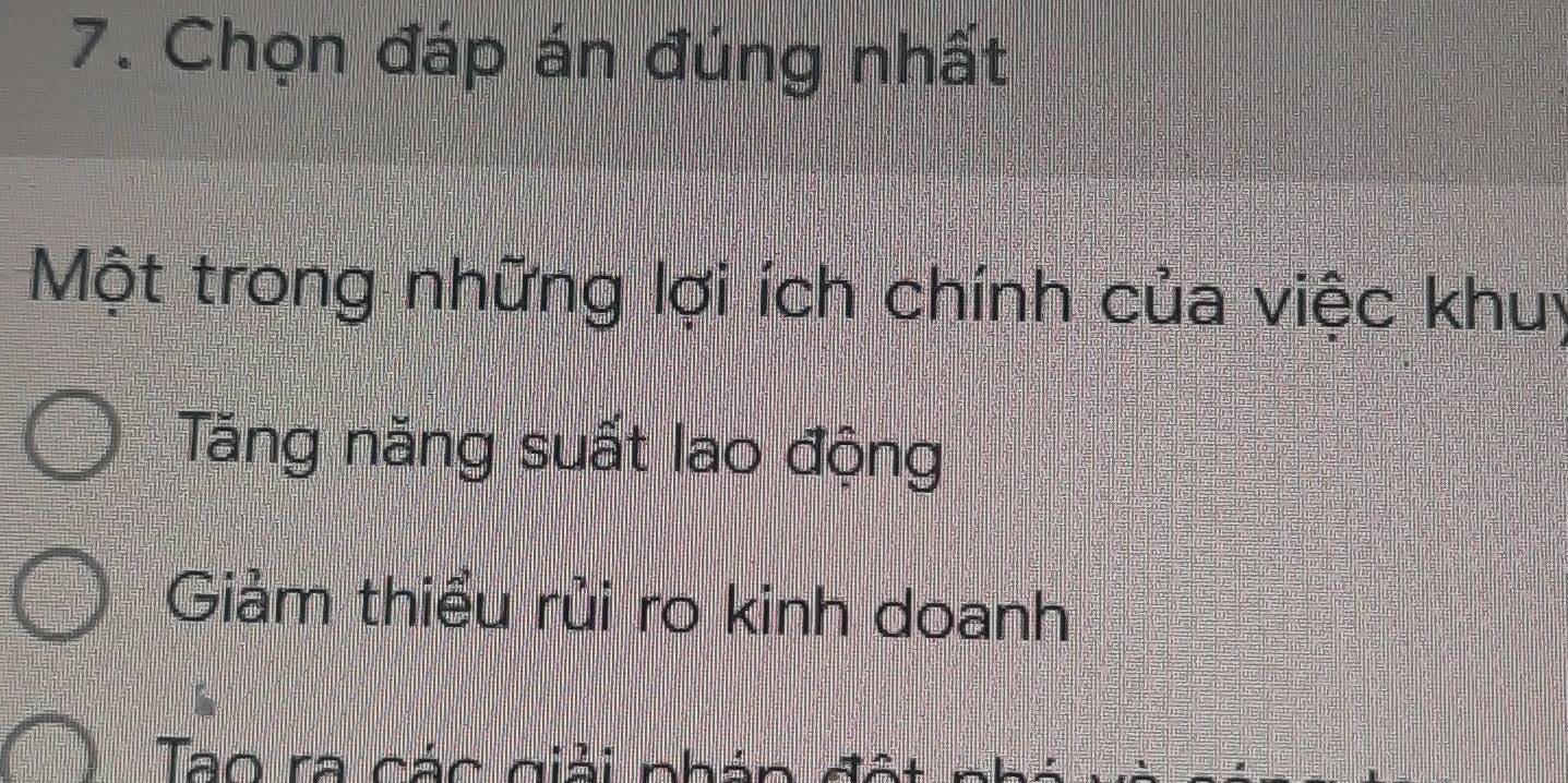 Chọn đáp án đúng nhất
Một trong những lợi ích chính của việc khuy
Tăng năng suất lao động
Giảm thiểu rủi ro kinh doanh
Tao ra các giải nhái