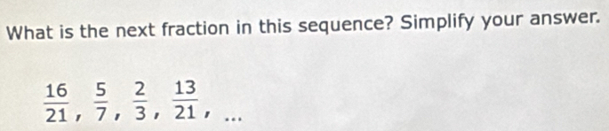 What is the next fraction in this sequence? Simplify your answer.
 16/21 ,  5/7 ,  2/3 ,  13/21 ,...