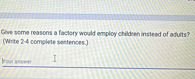 Give some reasons a factory would employ children instead of adults? 
(Write 2-4 complete sentences.) 
Your answer