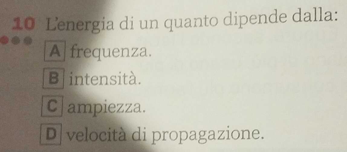 Lenergia di un quanto dipende dalla:
A frequenza.
B intensità.
C ampiezza.
D velocità di propagazione.