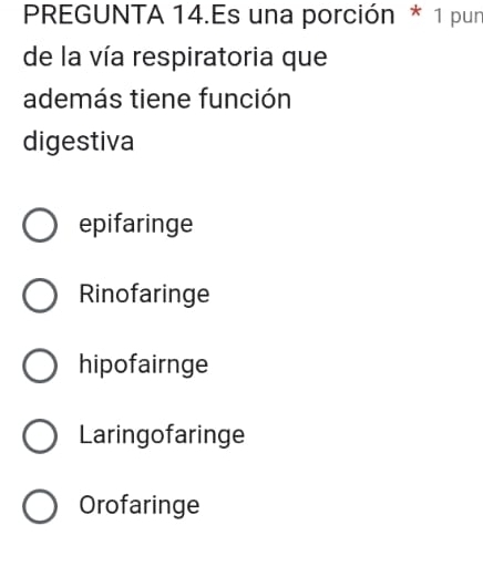 PREGUNTA 14.Es una porción * 1 pun
de la vía respiratoria que
además tiene función
digestiva
epifaringe
Rinofaringe
hipofairnge
Laringofaringe
Orofaringe