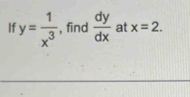 If y= 1/x^3  , find  dy/dx  at x=2.