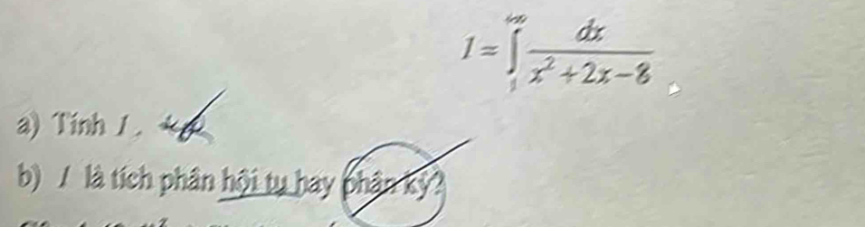 I=∈tlimits _1^((∈fty)frac dx)x^2+2x-8
a) Tinh 1. 
b) / là tích phân hội tu hay phân kỳ?