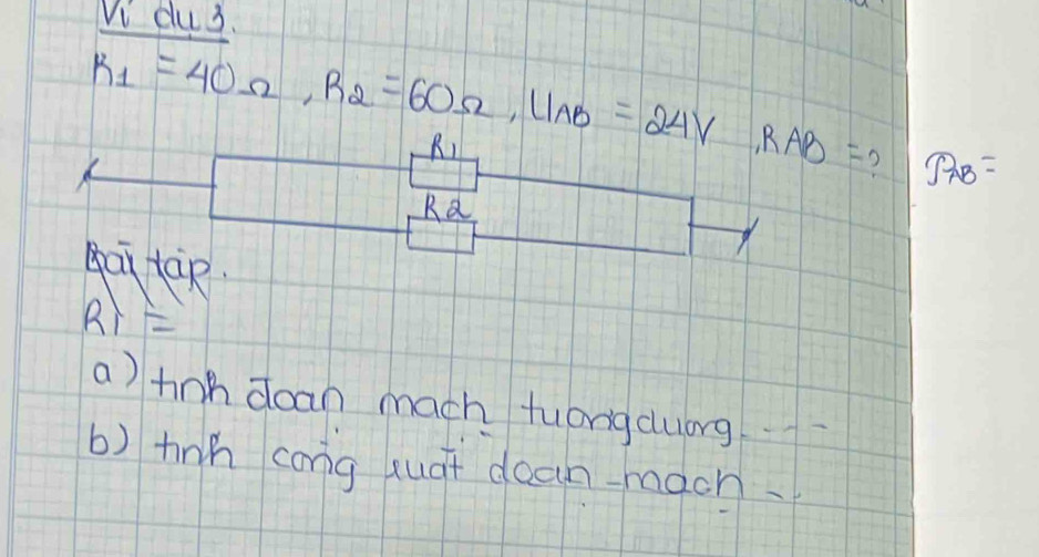 Vi du3.
R_1=40Omega , R_2=60Omega , LIAB=24V, RAB= DAB=
R 
Ra 
gaitàp
RI=
a) hnh doan mach tuongcluorg 
b) tinh cong xuát dean-macn.