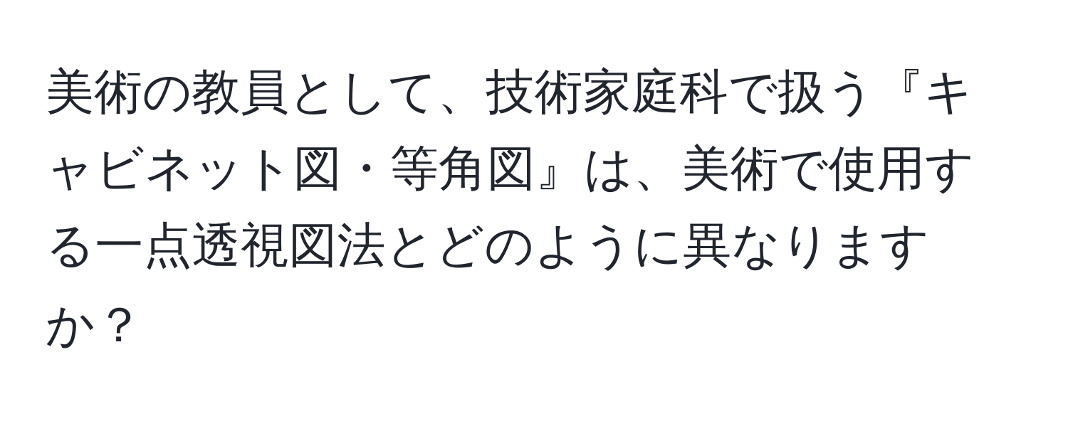 美術の教員として、技術家庭科で扱う『キャビネット図・等角図』は、美術で使用する一点透視図法とどのように異なりますか？