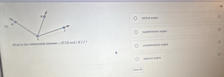 vertical angles
supplementary angles
What is the refetionship between ∠ HIK 7
complementary angles
slípções segas
Clear All