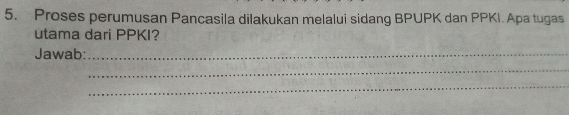 Proses perumusan Pancasila dilakukan melalui sidang BPUPK dan PPKI. Apa tugas 
utama dari PPKI? 
Jawab:_ 
_ 
_